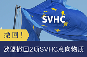 快訊！歐盟撤回2項(xiàng)SVHC意向物質(zhì),目前還有5項(xiàng)