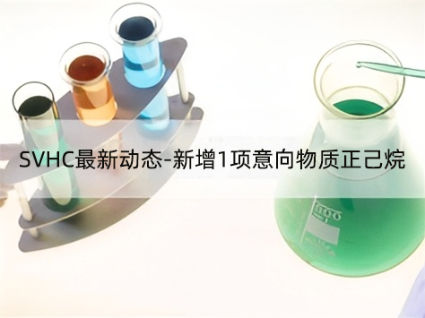 注意！SVHC最新動態(tài)-新增1項意向物質(zhì)正己烷